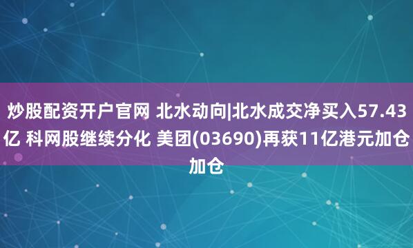 炒股配资开户官网 北水动向|北水成交净买入57.43亿 科网股继续分化 美团(03690)再获11亿港元加仓