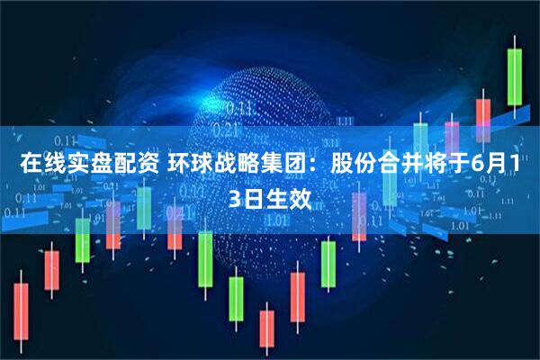 在线实盘配资 环球战略集团：股份合并将于6月13日生效