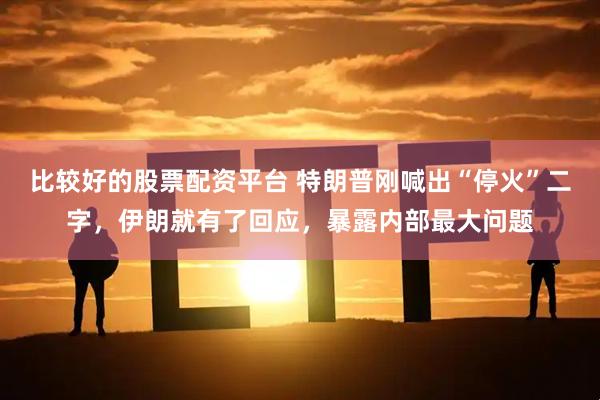 比较好的股票配资平台 特朗普刚喊出“停火”二字，伊朗就有了回应，暴露内部最大问题