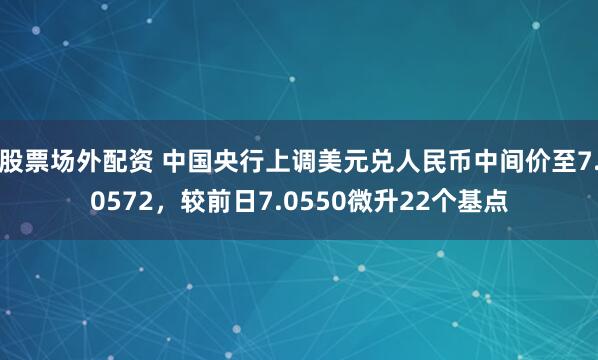 股票场外配资 中国央行上调美元兑人民币中间价至7.0572,较前日7.0550微升22个基点