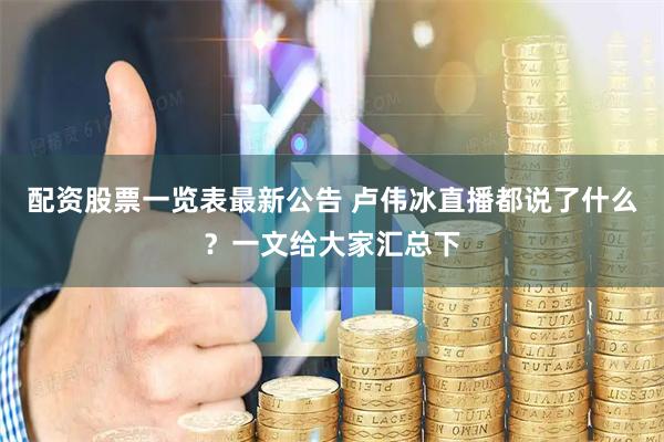 配资股票一览表最新公告 卢伟冰直播都说了什么？一文给大家汇总下