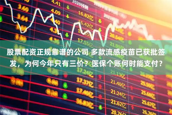 股票配资正规靠谱的公司 多款流感疫苗已获批签发，为何今年只有三价？医保个账何时能支付？
