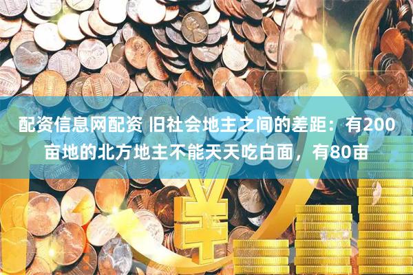配资信息网配资 旧社会地主之间的差距：有200亩地的北方地主不能天天吃白面，有80亩
